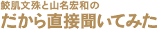 鮫肌文殊と山名宏和の「だから直接聞いてみた」