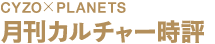 CYZO×PLANETS 月刊カルチャー時評