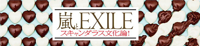 嵐とEXILEスキャンダラス文化論