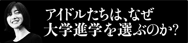 アイドルはなぜ大学に進学するのか？