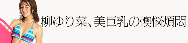 柳ゆり菜、美巨乳の懊悩煩悶